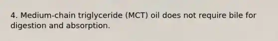 4. Medium-chain triglyceride (MCT) oil does not require bile for digestion and absorption.