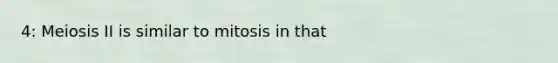 4: Meiosis II is similar to mitosis in that