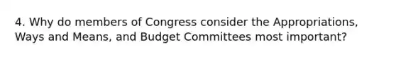 4. Why do members of Congress consider the Appropriations, Ways and Means, and Budget Committees most important?