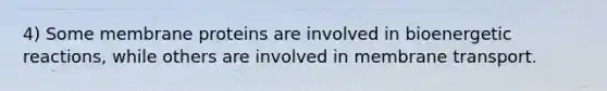 4) Some membrane proteins are involved in bioenergetic reactions, while others are involved in membrane transport.