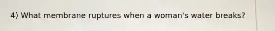 4) What membrane ruptures when a woman's water breaks?