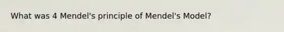 What was 4 Mendel's principle of Mendel's Model?