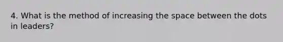 4. What is the method of increasing the space between the dots in leaders?