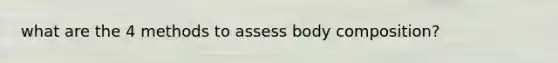 what are the 4 methods to assess body composition?