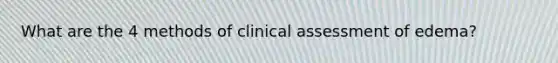 What are the 4 methods of clinical assessment of edema?