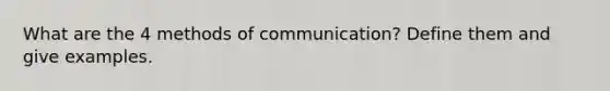 What are the 4 methods of communication? Define them and give examples.