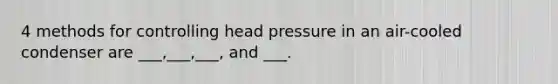 4 methods for controlling head pressure in an air-cooled condenser are ___,___,___, and ___.