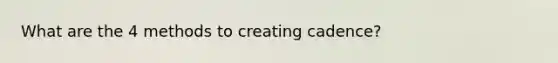 What are the 4 methods to creating cadence?