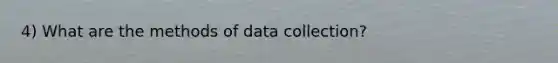 4) What are the methods of data collection?