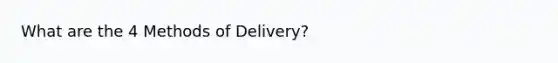 What are the 4 Methods of Delivery?