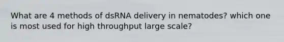 What are 4 methods of dsRNA delivery in nematodes? which one is most used for high throughput large scale?