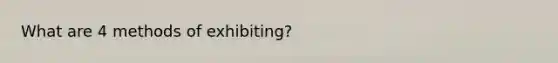 What are 4 methods of exhibiting?