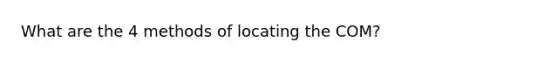 What are the 4 methods of locating the COM?