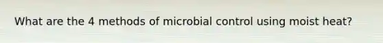 What are the 4 methods of microbial control using moist heat?