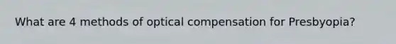 What are 4 methods of optical compensation for Presbyopia?