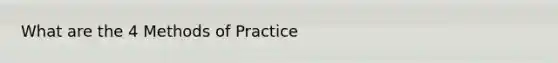 What are the 4 Methods of Practice