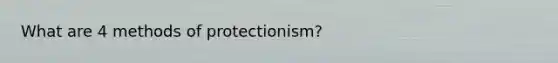 What are 4 methods of protectionism?