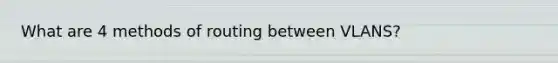 What are 4 methods of routing between VLANS?