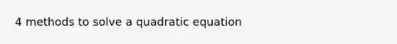 4 methods to solve a quadratic equation