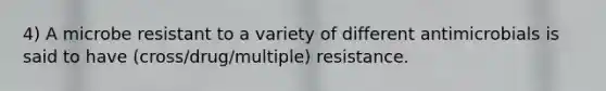 4) A microbe resistant to a variety of different antimicrobials is said to have (cross/drug/multiple) resistance.