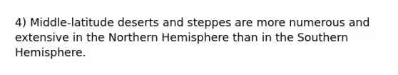 4) Middle-latitude deserts and steppes are more numerous and extensive in the Northern Hemisphere than in the Southern Hemisphere.