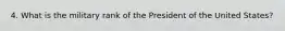 4. What is the military rank of the President of the United States?