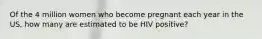 Of the 4 million women who become pregnant each year in the US, how many are estimated to be HIV positive?