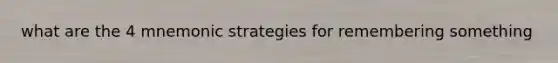 what are the 4 mnemonic strategies for remembering something