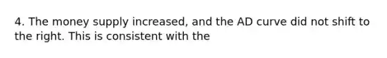 4. The money supply increased, and the AD curve did not shift to the right. This is consistent with the