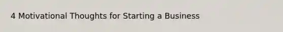 4 Motivational Thoughts for Starting a Business