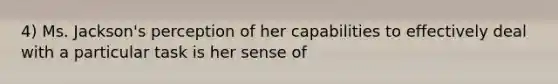 4) Ms. Jackson's perception of her capabilities to effectively deal with a particular task is her sense of