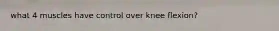 what 4 muscles have control over knee flexion?