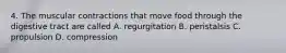 4. The muscular contractions that move food through the digestive tract are called A. regurgitation B. peristalsis C. propulsion D. compression