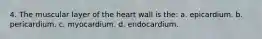 4. The muscular layer of the heart wall is the: a. epicardium. b. pericardium. c. myocardium. d. endocardium.