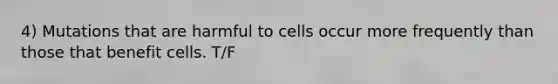 4) Mutations that are harmful to cells occur more frequently than those that benefit cells. T/F