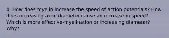 4. How does myelin increase the speed of action potentials? How does increasing axon diameter cause an increase in speed? Which is more effective-myelination or increasing diameter? Why?