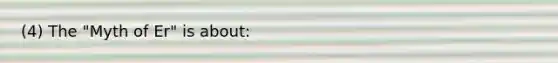 (4) The "Myth of Er" is about: