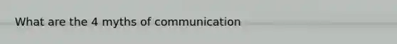 What are the 4 myths of communication