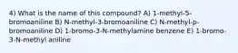 4) What is the name of this compound? A) 1-methyl-5-bromoaniline B) N-methyl-3-bromoaniline C) N-methyl-p-bromoaniline D) 1-bromo-3-N-methylamine benzene E) 1-bromo-3-N-methyl aniline