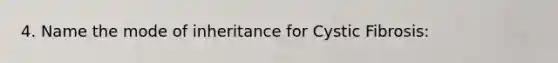 4. Name the mode of inheritance for Cystic Fibrosis: