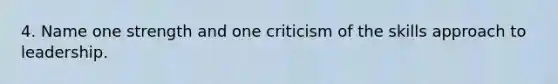 4. Name one strength and one criticism of the skills approach to leadership.