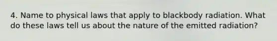 4. Name to physical laws that apply to blackbody radiation. What do these laws tell us about the nature of the emitted radiation?