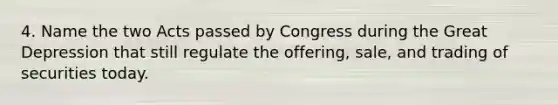 4. Name the two Acts passed by Congress during the Great Depression that still regulate the offering, sale, and trading of securities today.