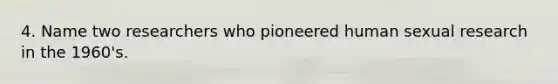 4. Name two researchers who pioneered human sexual research in the 1960's.