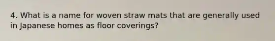 4. What is a name for woven straw mats that are generally used in Japanese homes as floor coverings?