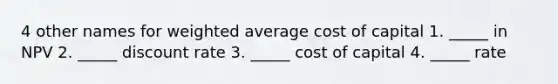 4 other names for weighted average cost of capital 1. _____ in NPV 2. _____ discount rate 3. _____ cost of capital 4. _____ rate