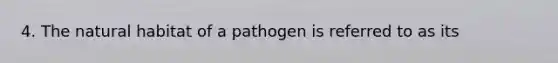 4. The natural habitat of a pathogen is referred to as its