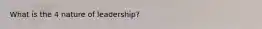 What is the 4 nature of leadership?