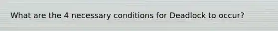 What are the 4 necessary conditions for Deadlock to occur?