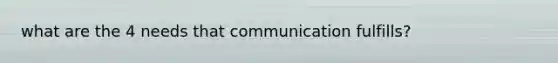 what are the 4 needs that communication fulfills?